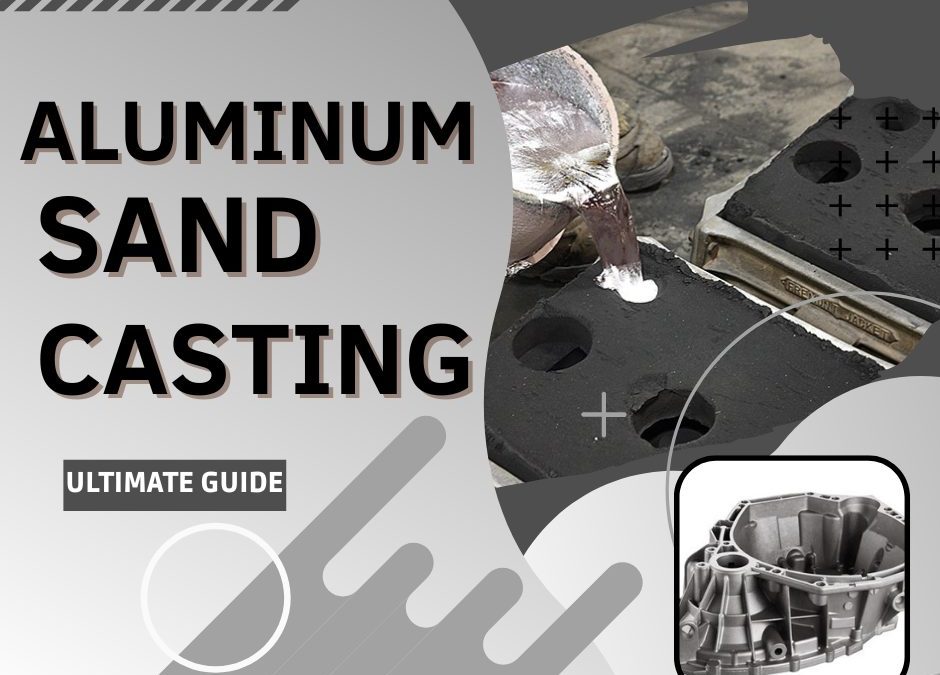 Aluminum Sand Casting 101: Step By Step Guide