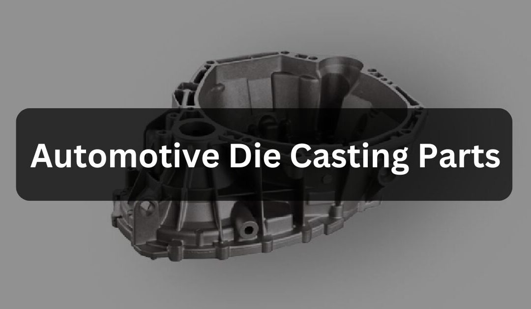 Automotive Die Casting Components | Types and Process