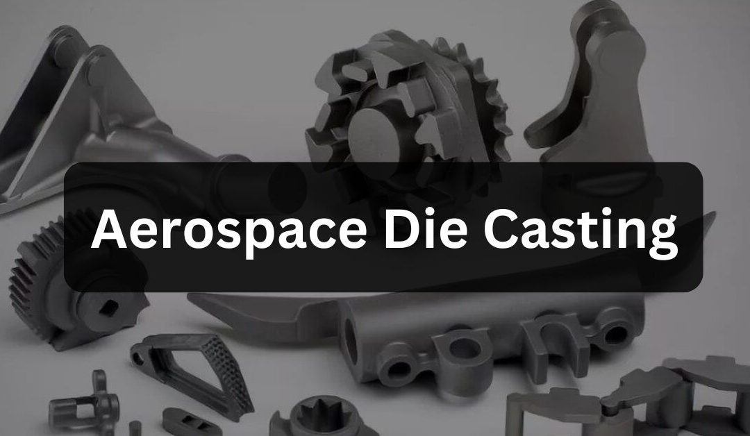 Aerospace Die Casting Capabilities 101 | Complete Guide