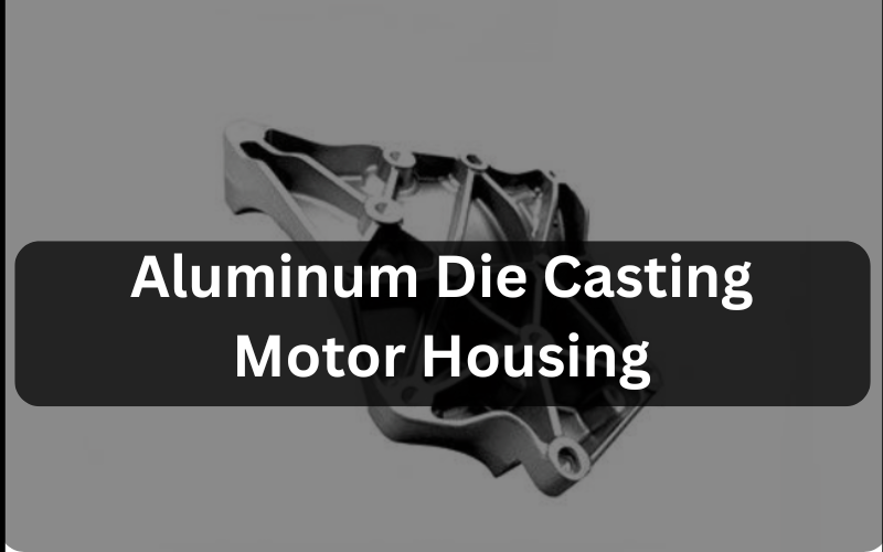 Aluminum Die Casting Motor Housing | Complete Guide