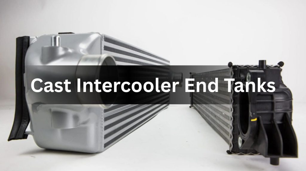 Cast Intercooler End Tanks: Performance and Durability Explained 3 Cast Intercooler End Tanks