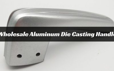 Blog 1 Wholesale Aluminum Die Casting Handle– Guide to Buy for Manufacturers and Wholesalers