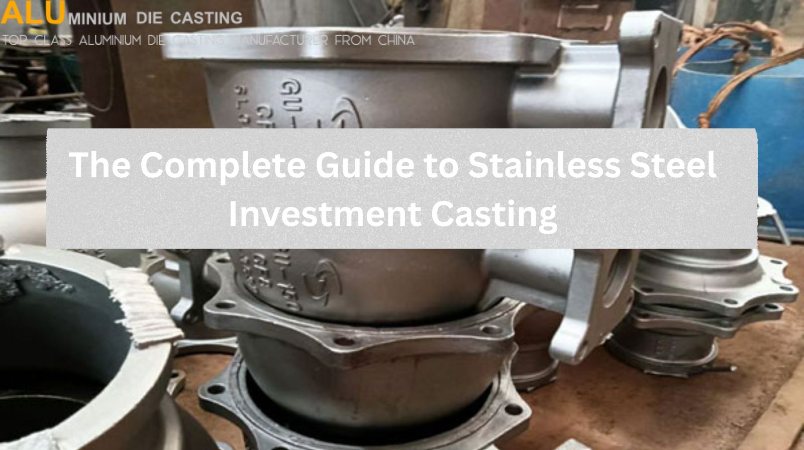 The Complete Guide to Stainless Steel Investment Casting